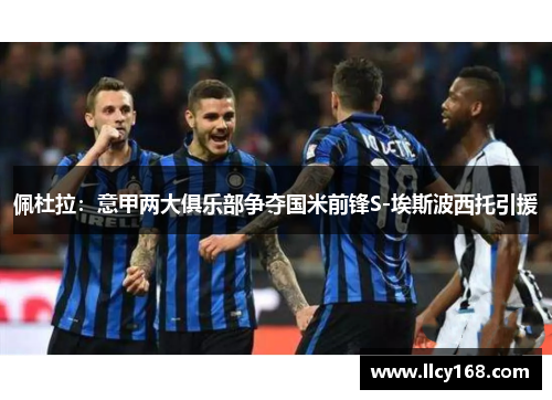 佩杜拉：意甲两大俱乐部争夺国米前锋S-埃斯波西托引援