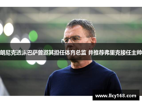 朗尼克透露巴萨曾邀其担任体育总监 并推荐弗里克接任主帅