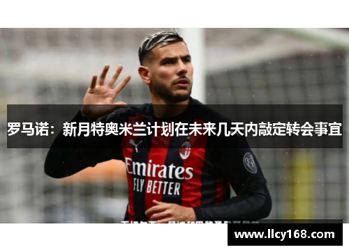 罗马诺：新月特奥米兰计划在未来几天内敲定转会事宜