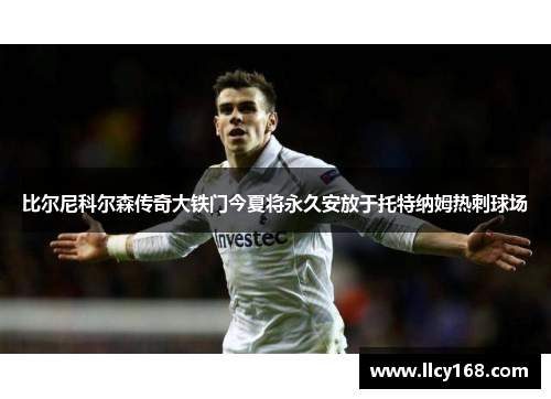 比尔尼科尔森传奇大铁门今夏将永久安放于托特纳姆热刺球场