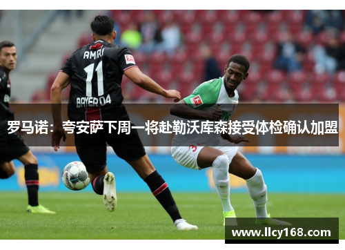 罗马诺：夸安萨下周一将赴勒沃库森接受体检确认加盟